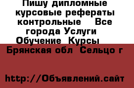 Пишу дипломные курсовые рефераты контрольные  - Все города Услуги » Обучение. Курсы   . Брянская обл.,Сельцо г.